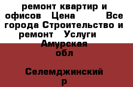 ремонт квартир и офисов › Цена ­ 200 - Все города Строительство и ремонт » Услуги   . Амурская обл.,Селемджинский р-н